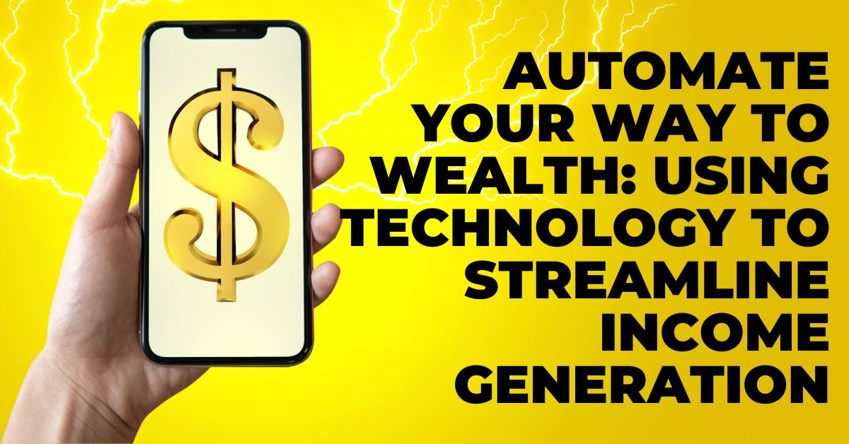 Automate Your Way to Wealth: Using Technology to Streamline Income Generation